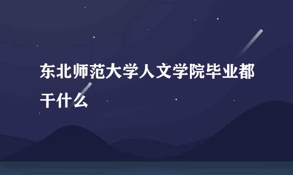 东北师范大学人文学院毕业都干什么
