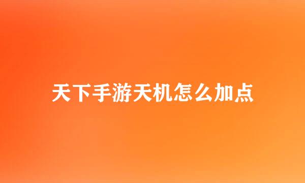 天下手游天机怎么加点