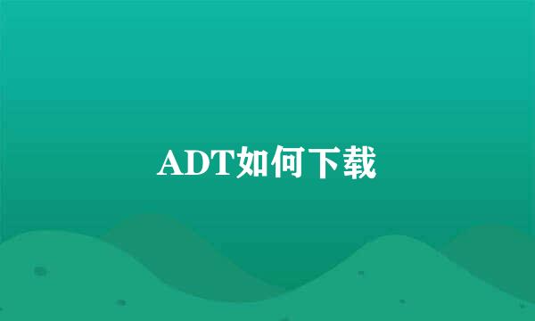 ADT如何下载