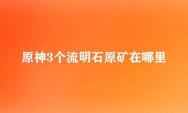 原神3个流明石原矿在哪里