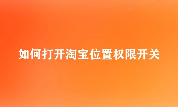 如何打开淘宝位置权限开关