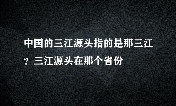中国的三江源头指的是那三江？三江源头在那个省份
