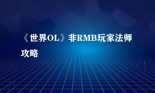 《世界OL》非RMB玩家法师攻略