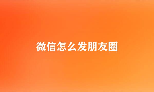 微信怎么发朋友圈