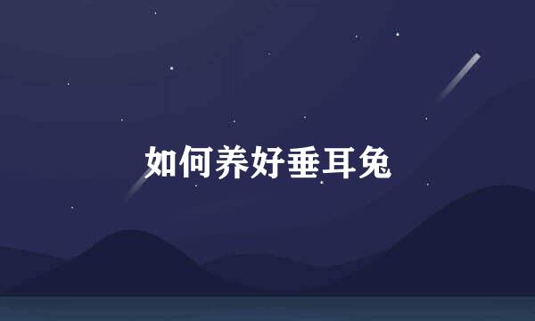 如何养好垂耳兔