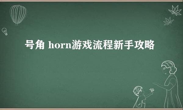号角 horn游戏流程新手攻略
