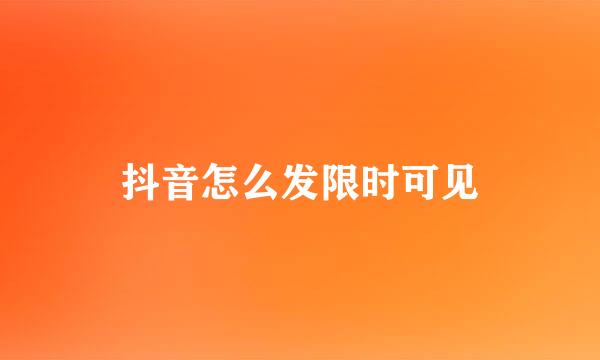 抖音怎么发限时可见