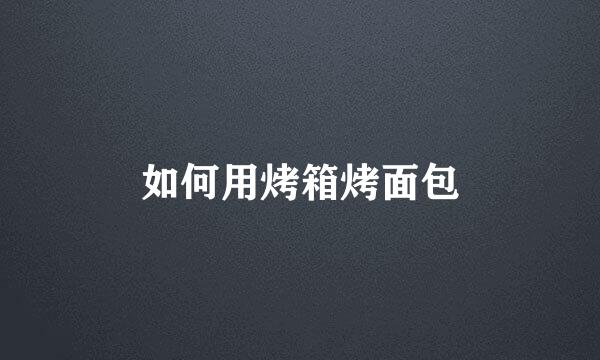 如何用烤箱烤面包