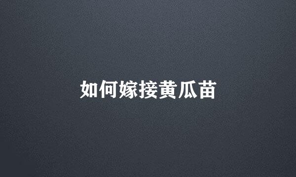 如何嫁接黄瓜苗