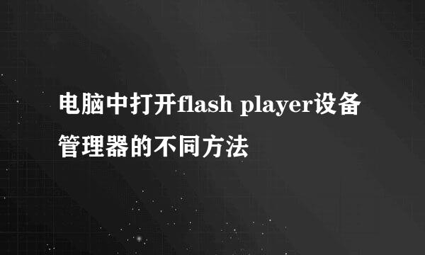 电脑中打开flash player设备管理器的不同方法