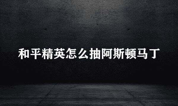 和平精英怎么抽阿斯顿马丁