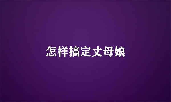 怎样搞定丈母娘