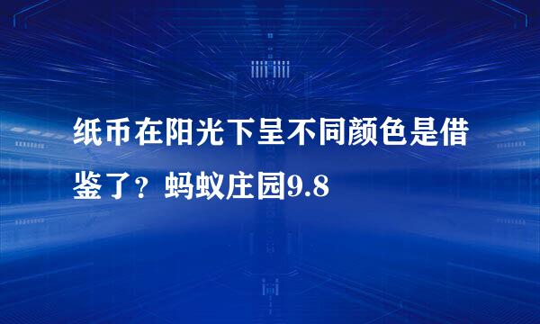 纸币在阳光下呈不同颜色是借鉴了？蚂蚁庄园9.8