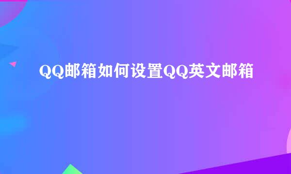 QQ邮箱如何设置QQ英文邮箱