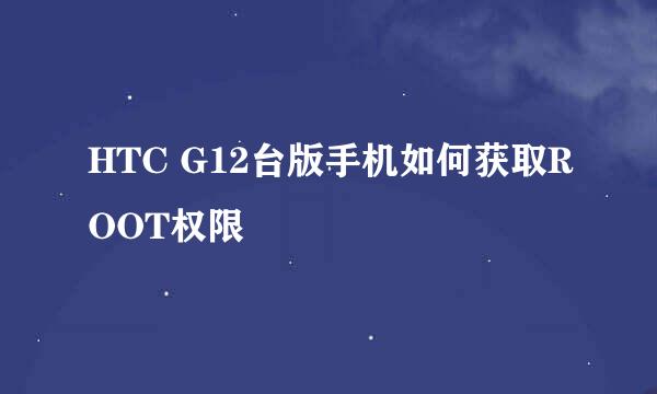 HTC G12台版手机如何获取ROOT权限