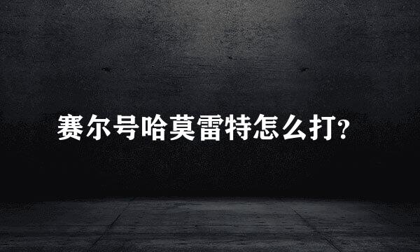 赛尔号哈莫雷特怎么打？