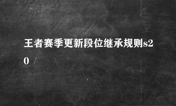 王者赛季更新段位继承规则s20