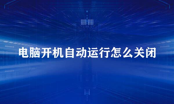 电脑开机自动运行怎么关闭