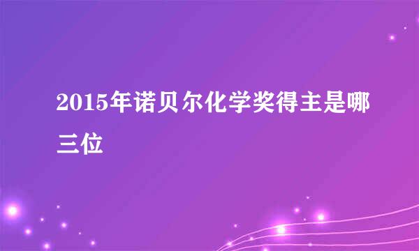 2015年诺贝尔化学奖得主是哪三位
