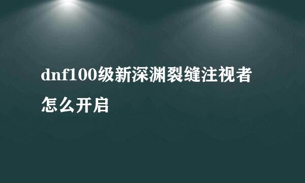 dnf100级新深渊裂缝注视者怎么开启
