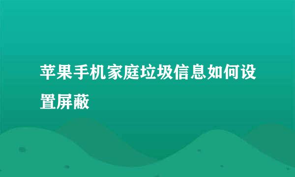 苹果手机家庭垃圾信息如何设置屏蔽