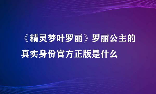 《精灵梦叶罗丽》罗丽公主的真实身份官方正版是什么