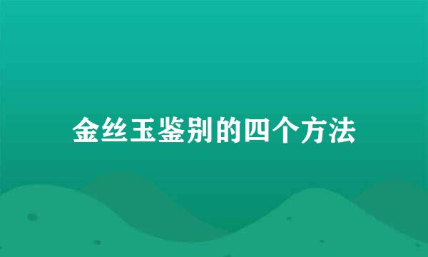 金丝玉鉴别的四个方法
