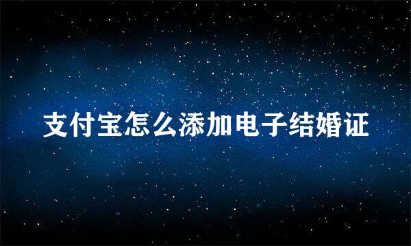 支付宝怎么添加电子结婚证