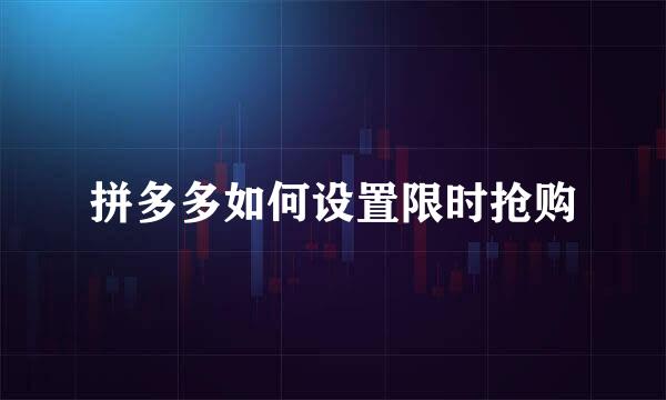 拼多多如何设置限时抢购