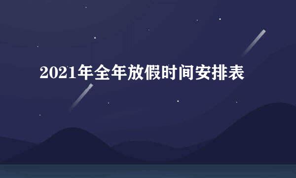 2021年全年放假时间安排表
