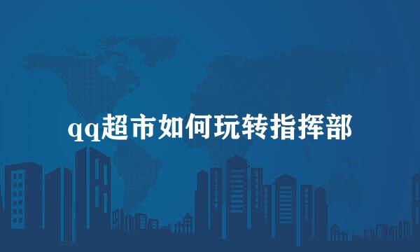 qq超市如何玩转指挥部