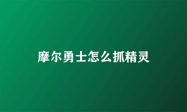 摩尔勇士怎么抓精灵