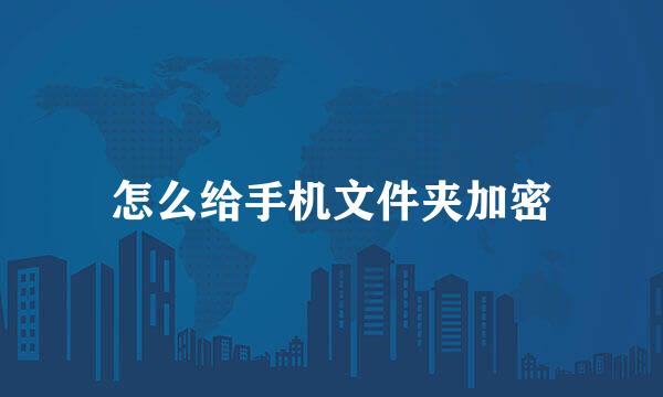 怎么给手机文件夹加密