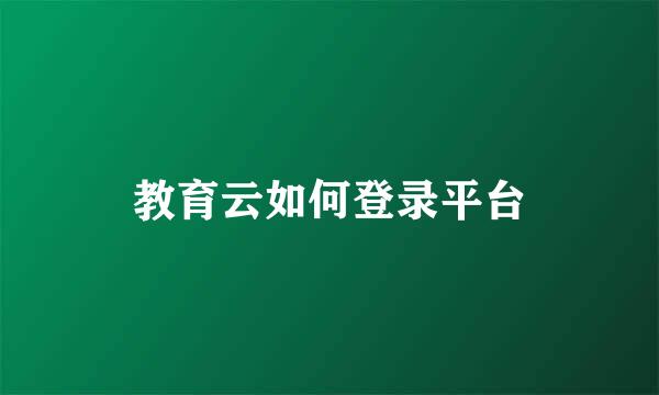 教育云如何登录平台
