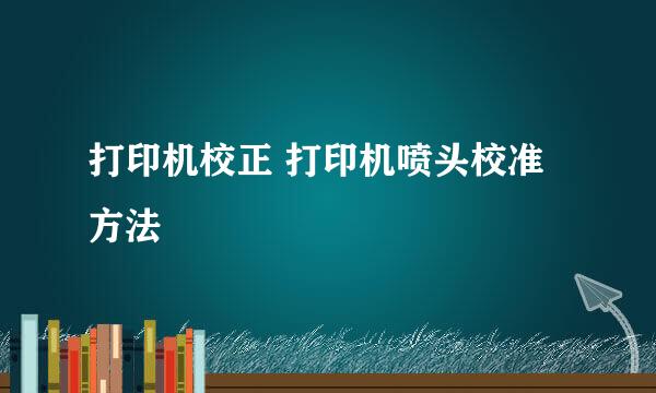打印机校正 打印机喷头校准 方法