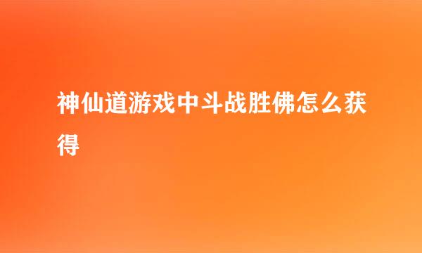 神仙道游戏中斗战胜佛怎么获得