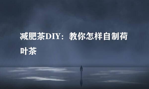 减肥茶DIY：教你怎样自制荷叶茶