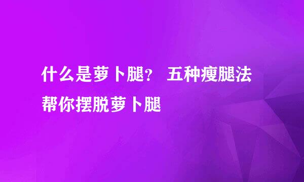 什么是萝卜腿? 五种瘦腿法帮你摆脱萝卜腿