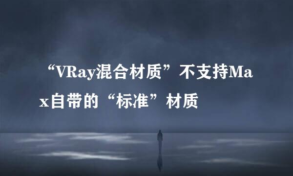 “VRay混合材质”不支持Max自带的“标准”材质