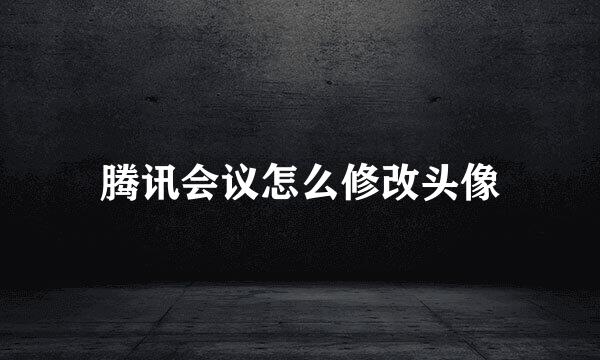 腾讯会议怎么修改头像