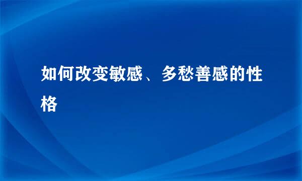 如何改变敏感、多愁善感的性格