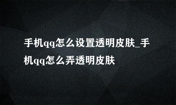 手机qq怎么设置透明皮肤_手机qq怎么弄透明皮肤