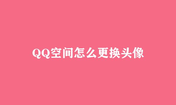 QQ空间怎么更换头像