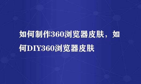 如何制作360浏览器皮肤，如何DIY360浏览器皮肤