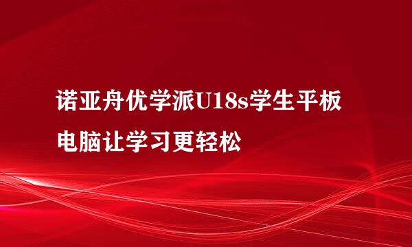 诺亚舟优学派U18s学生平板电脑让学习更轻松