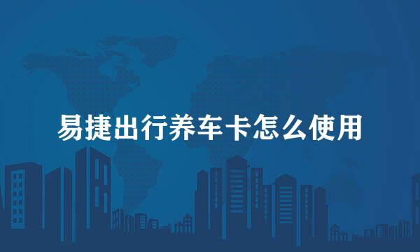 易捷出行养车卡怎么使用