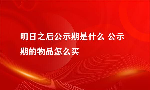 明日之后公示期是什么 公示期的物品怎么买