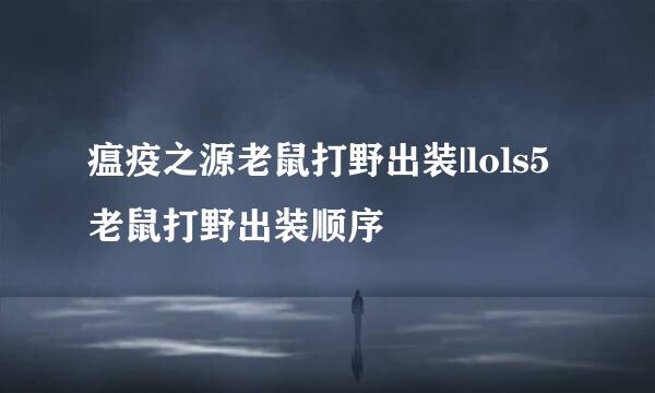 瘟疫之源老鼠打野出装|lols5老鼠打野出装顺序