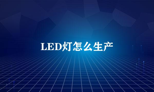 LED灯怎么生产