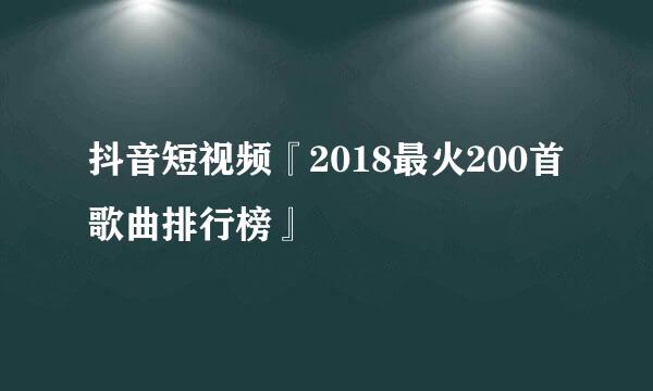 抖音短视频『2018最火200首歌曲排行榜』